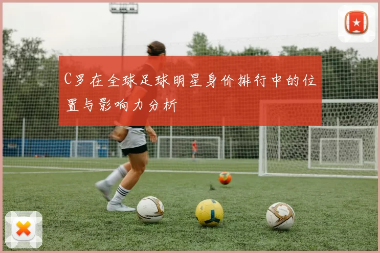 C罗在全球足球明星身价排行中的位置与影响力分析