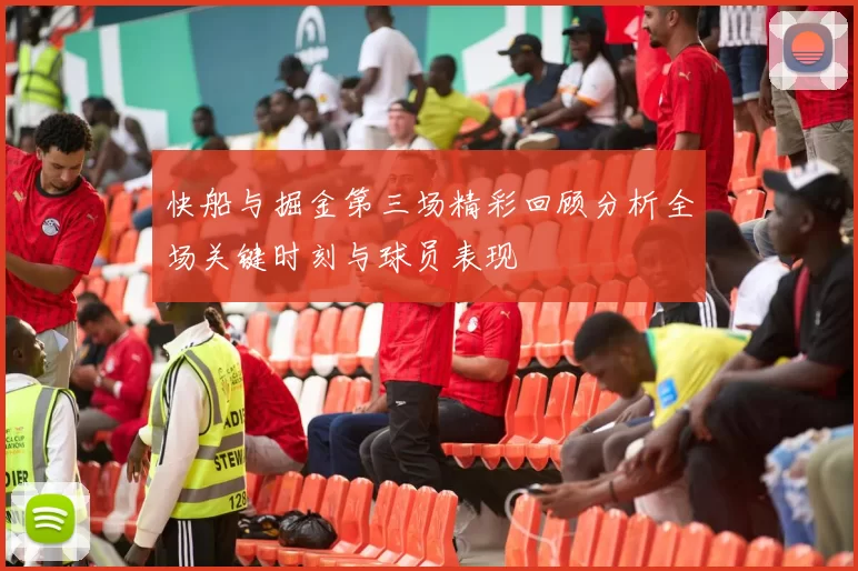 快船与掘金第三场精彩回顾分析全场关键时刻与球员表现