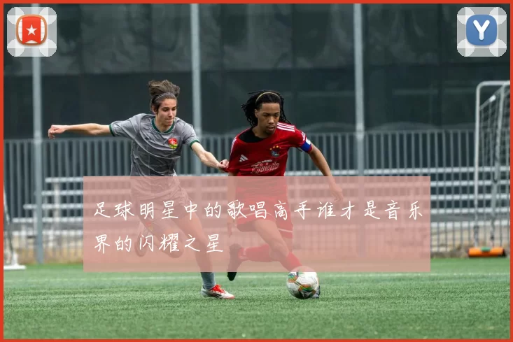 足球明星中的歌唱高手谁才是音乐界的闪耀之星