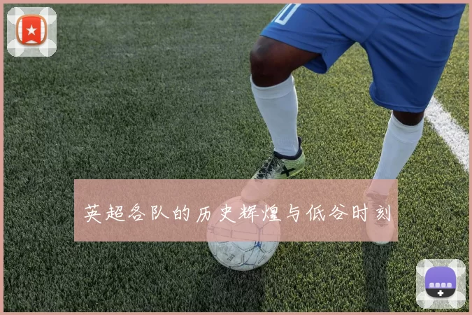 英超各队的历史辉煌与低谷时刻