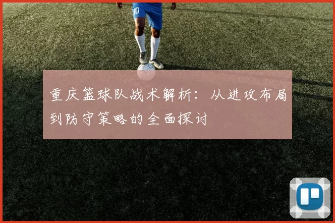 重庆篮球队战术解析：从进攻布局到防守策略的全面探讨