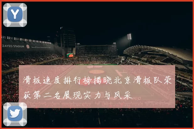 滑板速度排行榜揭晓北京滑板队荣获第二名展现实力与风采