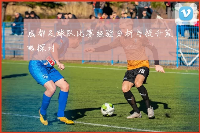 成都足球队比赛经验分析与提升策略探讨