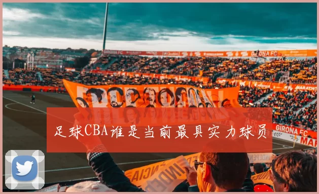 足球CBA谁是当前最具实力球员