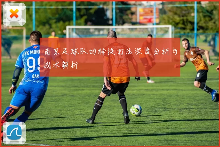 南京足球队的转换打法深度分析与战术解析