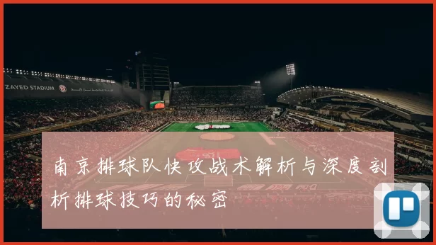 南京排球队快攻战术解析与深度剖析排球技巧的秘密