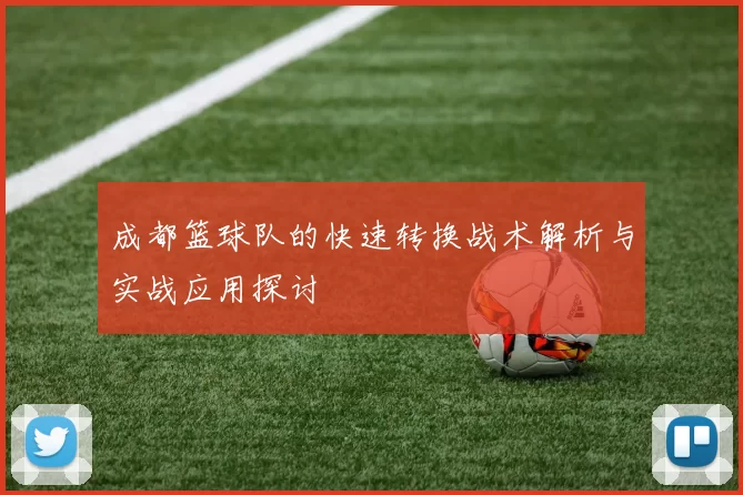成都篮球队的快速转换战术解析与实战应用探讨