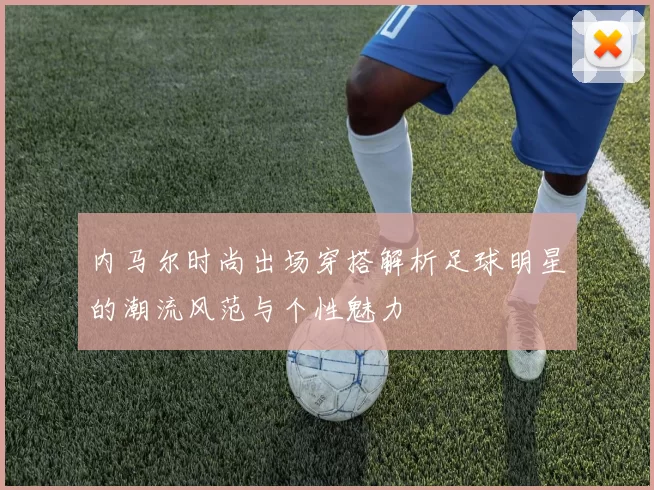 内马尔时尚出场穿搭解析足球明星的潮流风范与个性魅力