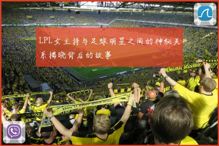 LPL女主持与足球明星之间的神秘关系揭晓背后的故事
