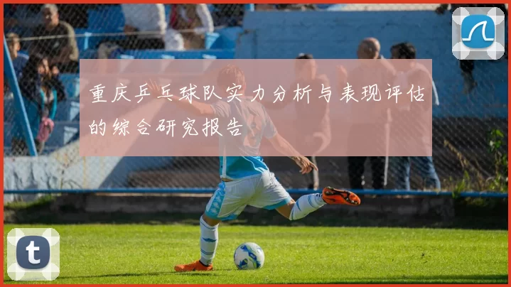 重庆乒乓球队实力分析与表现评估的综合研究报告