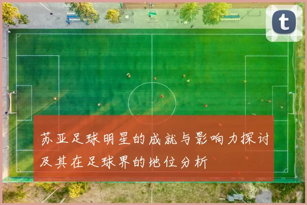 苏亚足球明星的成就与影响力探讨及其在足球界的地位分析