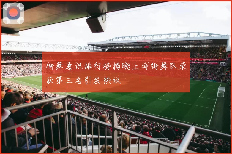 街舞意识排行榜揭晓上海街舞队荣获第三名引发热议