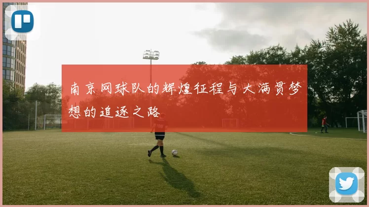 南京网球队的辉煌征程与大满贯梦想的追逐之路