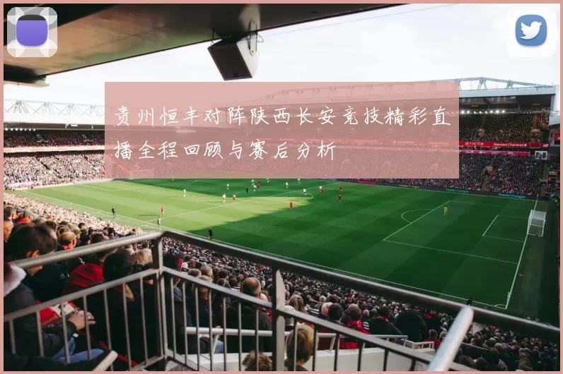 贵州恒丰对阵陕西长安竞技精彩直播全程回顾与赛后分析