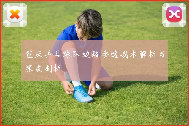 重庆乒乓球队边路渗透战术解析与深度剖析