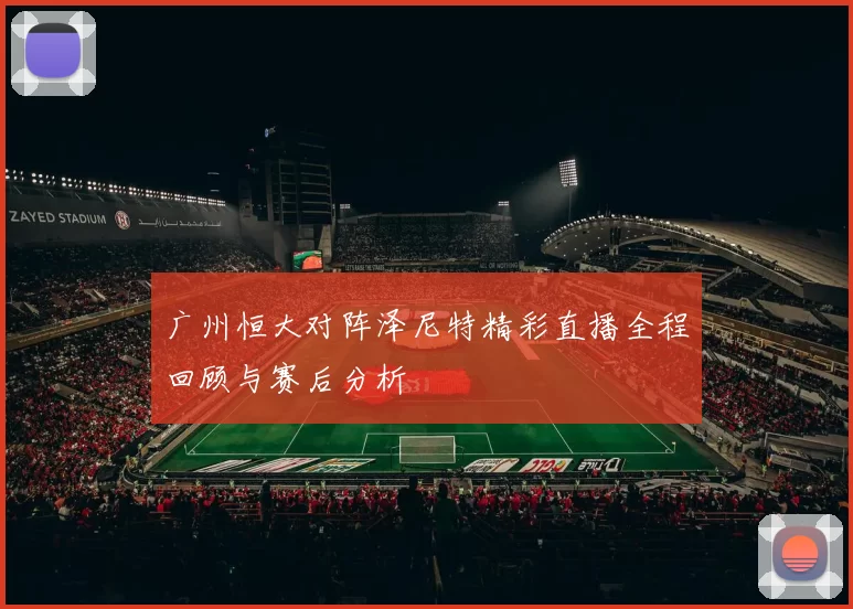 广州恒大对阵泽尼特精彩直播全程回顾与赛后分析