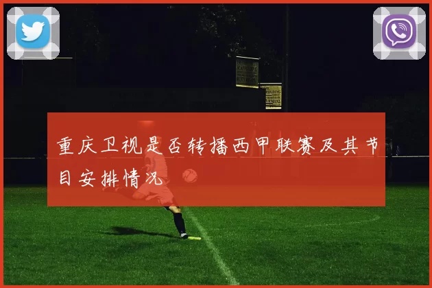 重庆卫视是否转播西甲联赛及其节目安排情况
