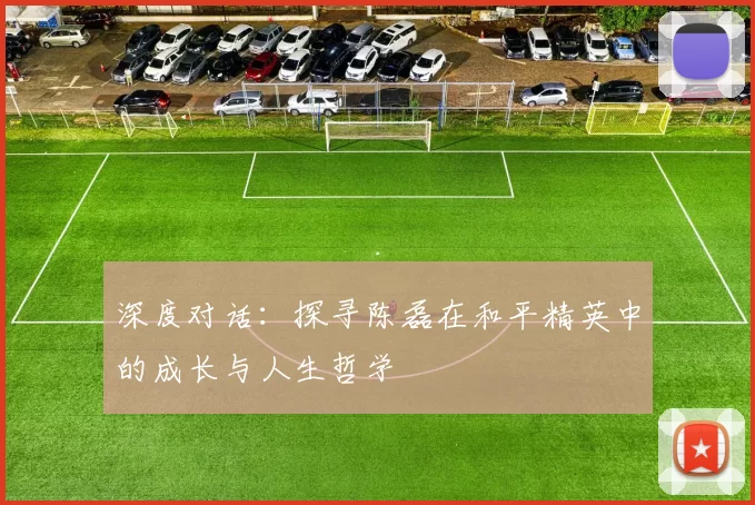 深度对话：探寻陈磊在和平精英中的成长与人生哲学