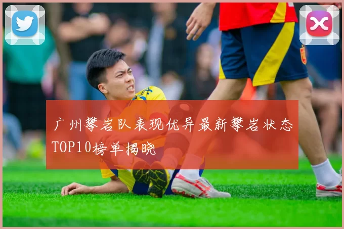 广州攀岩队表现优异最新攀岩状态TOP10榜单揭晓