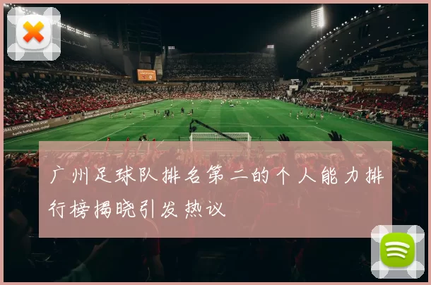 广州足球队排名第二的个人能力排行榜揭晓引发热议