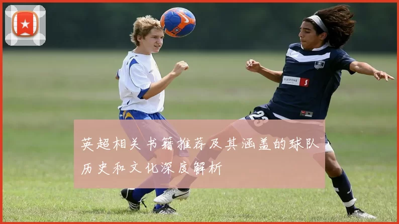 英超相关书籍推荐及其涵盖的球队历史和文化深度解析